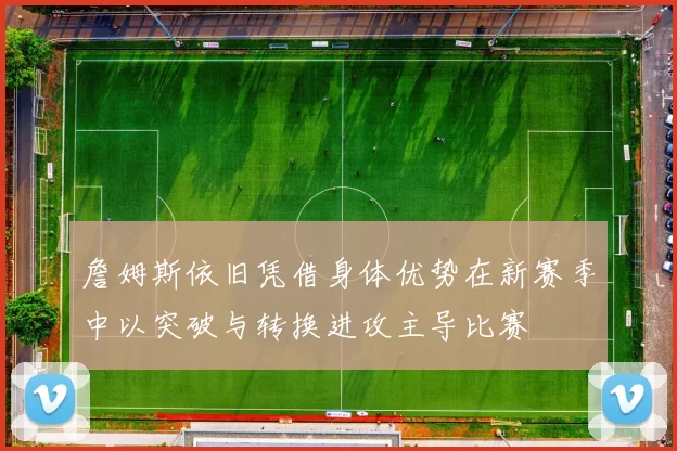 詹姆斯依旧凭借身体优势在新赛季中以突破与转换进攻主导比赛