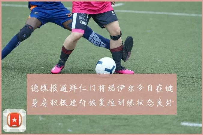 德媒报道拜仁门将诺伊尔今日在健身房积极进行恢复性训练状态良好