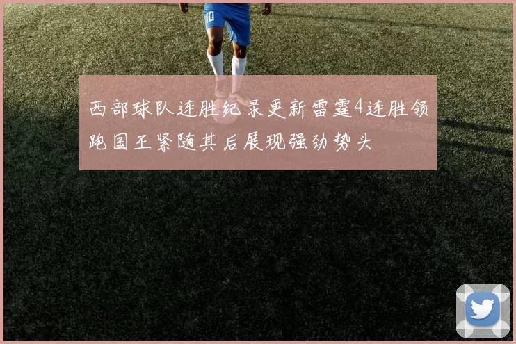 西部球队连胜纪录更新雷霆4连胜领跑国王紧随其后展现强劲势头