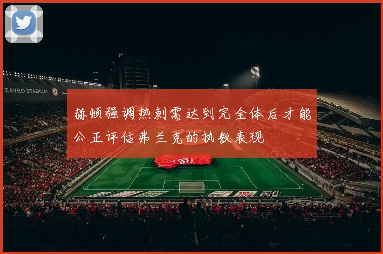 赫顿强调热刺需达到完全体后才能公正评估弗兰克的执教表现