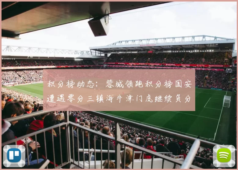 积分榜动态：蓉城领跑积分榜国安遭遇零分三镇海牛津门虎继续负分困境