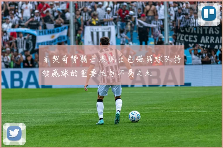 东契奇赞骑士表现出色强调球队持续赢球的重要性与不易之处