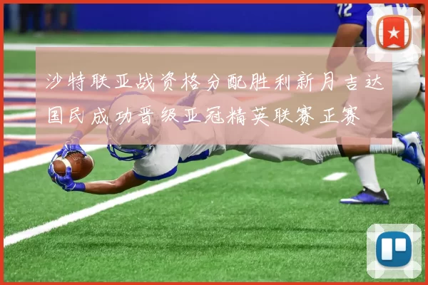 沙特联亚战资格分配胜利新月吉达国民成功晋级亚冠精英联赛正赛